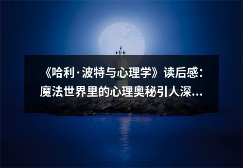 《哈利·波特與心理學(xué)》讀后感：魔法世界里的心理奧秘引人深思 (900字)