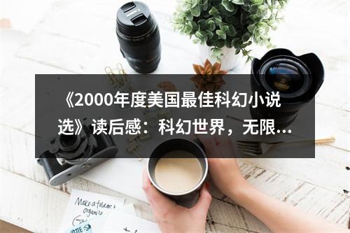 《2000年度美國(guó)最佳科幻小說(shuō)選》讀后感：科幻世界，無(wú)限可能 (800字)