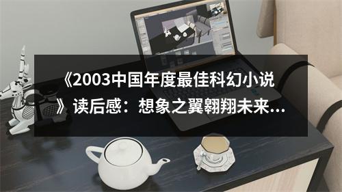 《2003中國(guó)年度最佳科幻小說》讀后感：想象之翼翱翔未來 (850字)