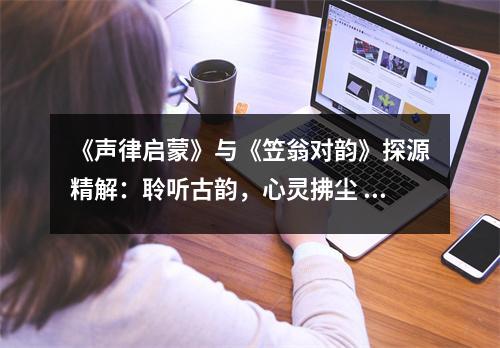 《聲律啟蒙》與《笠翁對韻》探源精解：聆聽古韻，心靈拂塵 (950字)
