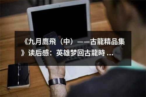 《九月鷹飛（中）——古龍精品集》讀后感：英雄夢回古龍時(shí) (800字)