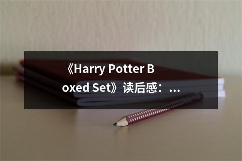 《Harry Potter Boxed Set》讀后感：魔法世界，點(diǎn)燃?jí)粝牖鸹?(800字)