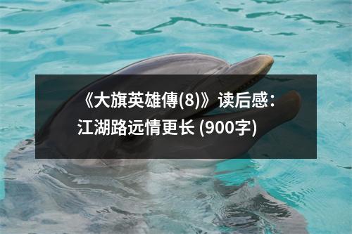 《大旗英雄傳(8)》讀后感：江湖路遠(yuǎn)情更長(zhǎng) (900字)