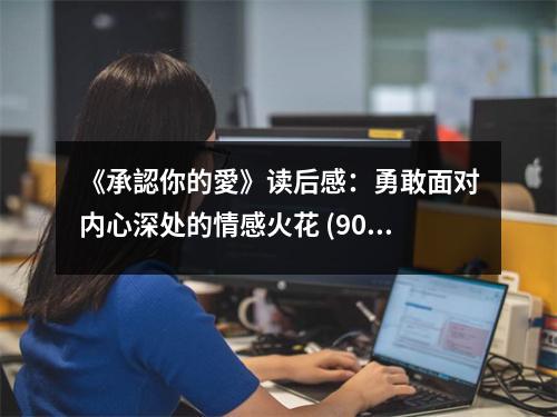 《承認(rèn)你的愛》讀后感：勇敢面對內(nèi)心深處的情感火花 (900字)