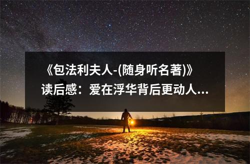 《包法利夫人-(隨身聽名著)》讀后感：愛在浮華背后更動人 (800字)