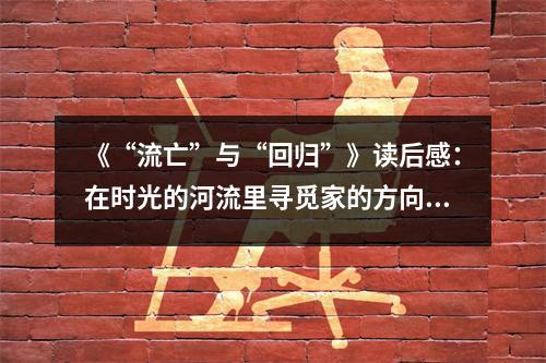 《“流亡”與“回歸”》讀后感：在時(shí)光的河流里尋覓家的方向 (900字)