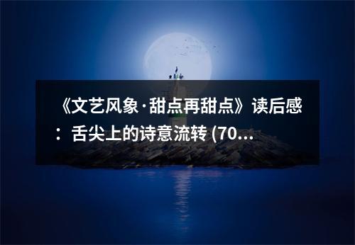 《文藝風(fēng)象·甜點再甜點》讀后感：舌尖上的詩意流轉(zhuǎn) (700字)