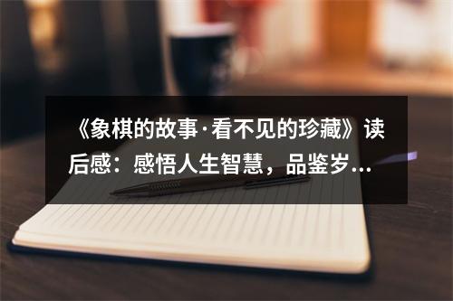 《象棋的故事·看不見的珍藏》讀后感：感悟人生智慧，品鑒歲月滄桑 (1200字)