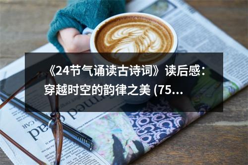 《24節(jié)氣誦讀古詩詞》讀后感：穿越時(shí)空的韻律之美 (750字)