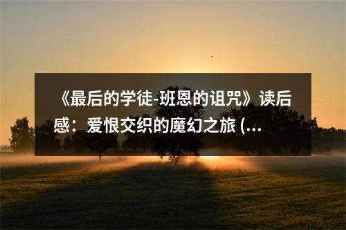 《最后的學徒-班恩的詛咒》讀后感：愛恨交織的魔幻之旅 (650字)