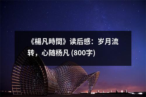 《楊凡時間》讀后感：歲月流轉(zhuǎn)，心隨楊凡 (800字)