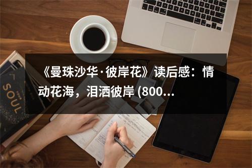 《曼珠沙華·彼岸花》讀后感：情動(dòng)花海，淚灑彼岸 (800字)