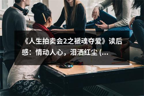 《人生拍賣會2之褫魂奪愛》讀后感：情動人心，淚灑紅塵 (800字)
