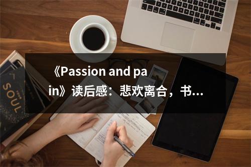《Passion and pain》讀后感：悲歡離合，書(shū)寫(xiě)人生 (750字)