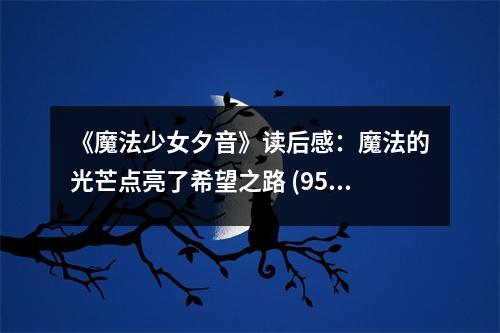 《魔法少女夕音》讀后感：魔法的光芒點亮了希望之路 (950字)