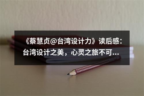 《蔡慧貞@臺(tái)灣設(shè)計(jì)力》讀后感：臺(tái)灣設(shè)計(jì)之美，心靈之旅不可擋 (800字)