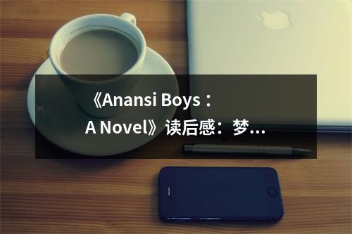 《Anansi Boys ： A Novel》讀后感：夢境與現(xiàn)實交織的奇幻之旅 (950字)