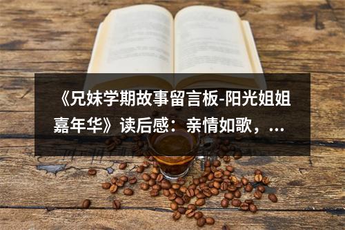 《兄妹學(xué)期故事留言板-陽(yáng)光姐姐嘉年華》讀后感：親情如歌，溫暖心房 (850字)