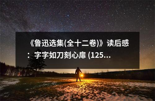 《魯迅選集(全十二卷)》讀后感：字字如刀刻心扉 (1250字)