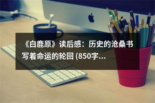 《白鹿原》讀后感：歷史的滄桑書(shū)寫(xiě)著命運(yùn)的輪回 (850字)