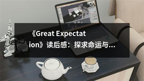 《Great Expectation》讀后感：探求命運(yùn)與成長(zhǎng)的啟示 (900字)