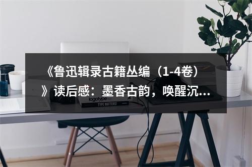 《魯迅輯錄古籍叢編（1-4卷）》讀后感：墨香古韻，喚醒沉睡智慧 (850字)