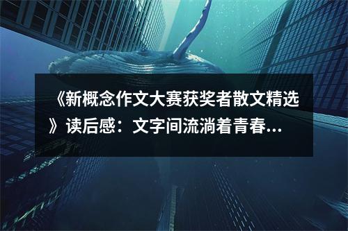 《新概念作文大賽獲獎者散文精選》讀后感：文字間流淌著青春的旋律 (750字)