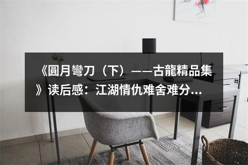 《圓月彎刀（下）——古龍精品集》讀后感：江湖情仇難舍難分 (700字)