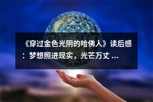 《穿過金色光陰的哈佛人》讀后感：夢想照進(jìn)現(xiàn)實，光芒萬丈 (950字)