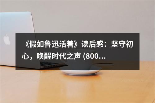 《假如魯迅活著》讀后感：堅(jiān)守初心，喚醒時(shí)代之聲 (800字)