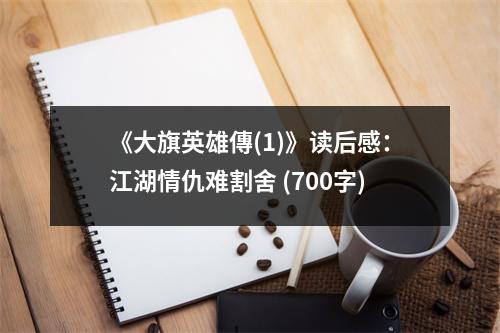 《大旗英雄傳(1)》讀后感：江湖情仇難割舍 (700字)