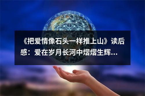 《把愛情像石頭一樣推上山》讀后感：愛在歲月長河中熠熠生輝 (650字)