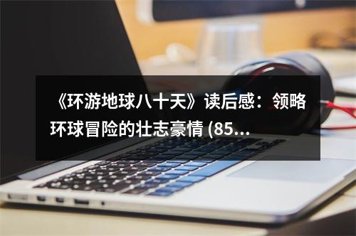 《環(huán)游地球八十天》讀后感：領略環(huán)球冒險的壯志豪情 (850字)