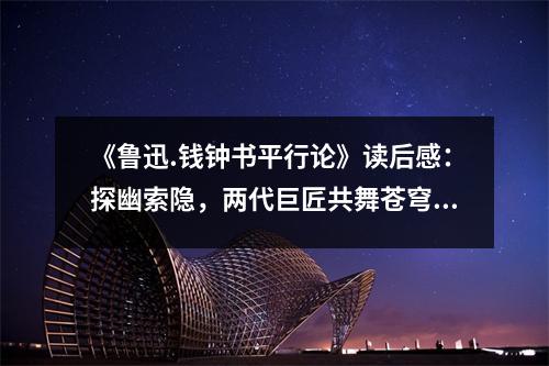 《魯迅.錢鐘書平行論》讀后感：探幽索隱，兩代巨匠共舞蒼穹 (900字)