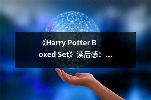 《Harry Potter Boxed Set》讀后感：魔法世界，夢(mèng)回童年 (750字)