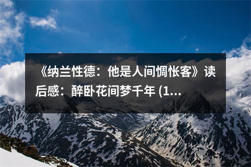 《納蘭性德：他是人間惆悵客》讀后感：醉臥花間夢千年 (1050字)