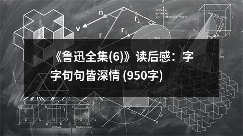 《魯迅全集(6)》讀后感：字字句句皆深情 (950字)