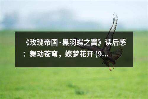 《玫瑰帝國·黑羽蝶之翼》讀后感：舞動蒼穹，蝶夢花開 (950字)