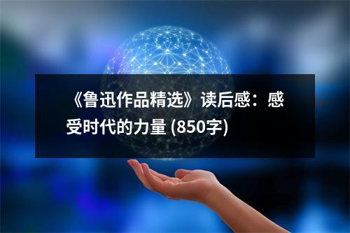 《魯迅作品精選》讀后感：感受時(shí)代的力量 (850字)