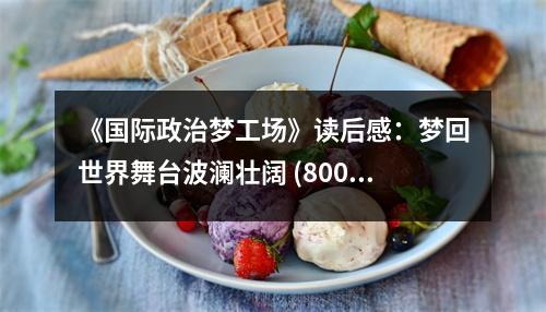 《國際政治夢工場》讀后感：夢回世界舞臺(tái)波瀾壯闊 (800字)