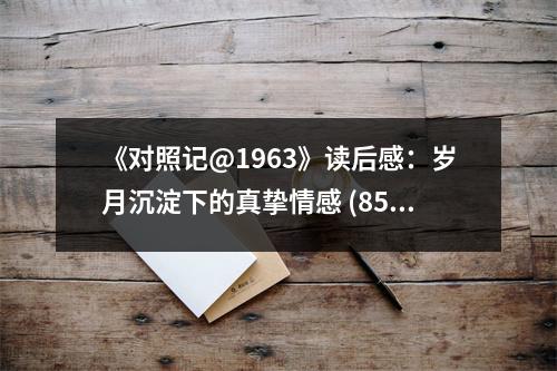 《對(duì)照記@1963》讀后感：歲月沉淀下的真摯情感 (850字)