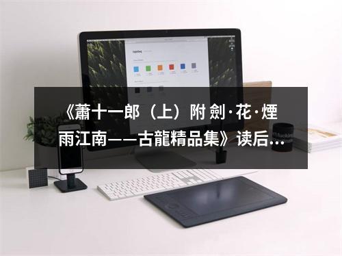 《蕭十一郎（上）附 劍·花·煙雨江南——古龍精品集》讀后感：江湖夢斷，劍氣盈懷 (750字)