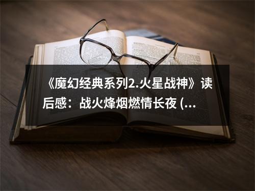 《魔幻經(jīng)典系列2.火星戰(zhàn)神》讀后感：戰(zhàn)火烽煙燃情長夜 (850字)