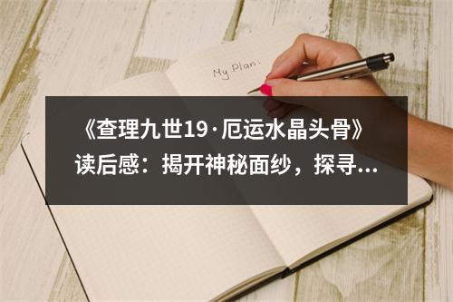 《查理九世19·厄運(yùn)水晶頭骨》讀后感：揭開神秘面紗，探尋未知世界 (850字)