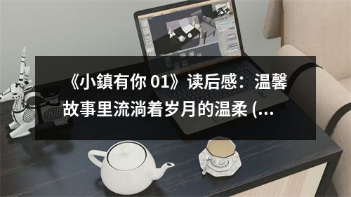 《小鎮(zhèn)有你 01》讀后感：溫馨故事里流淌著歲月的溫柔 (900字)