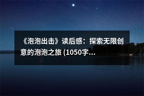 《泡泡出擊》讀后感：探索無限創(chuàng)意的泡泡之旅 (1050字)