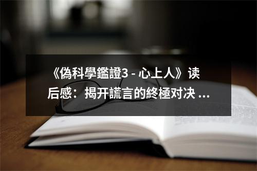《偽科學(xué)鑑證3 - 心上人》讀后感：揭開謊言的終極對(duì)決 (900字)