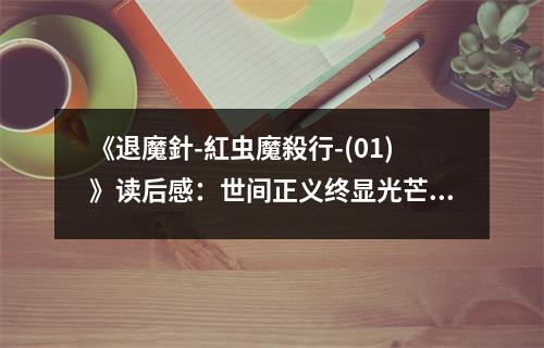 《退魔針-紅蟲(chóng)魔殺行-(01)》讀后感：世間正義終顯光芒 (1000字)