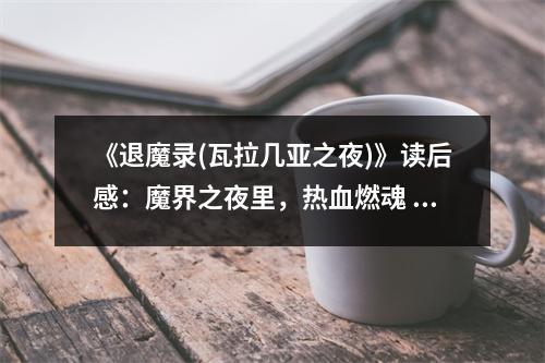 《退魔錄(瓦拉幾亞之夜)》讀后感：魔界之夜里，熱血燃魂 (700字)