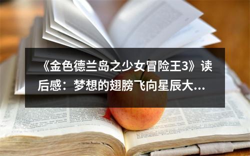 《金色德蘭島之少女冒險王3》讀后感：夢想的翅膀飛向星辰大海 (900字)